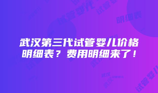 武汉第三代试管婴儿价格明细表？费用明细来了！