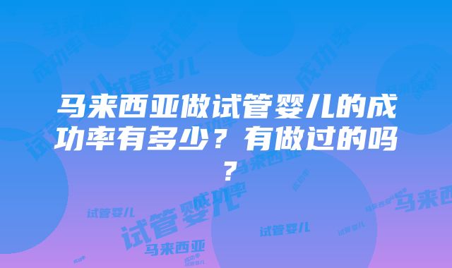 马来西亚做试管婴儿的成功率有多少？有做过的吗？