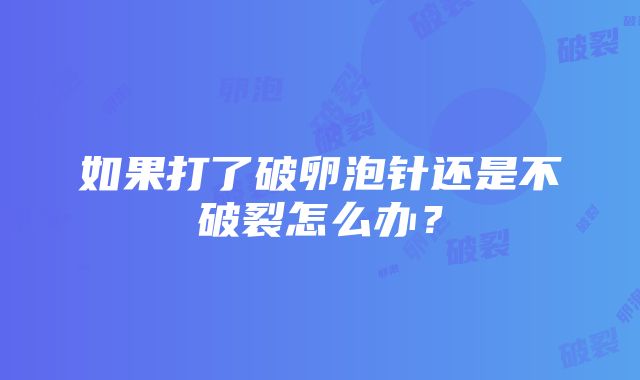 如果打了破卵泡针还是不破裂怎么办？