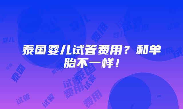 泰国婴儿试管费用？和单胎不一样！