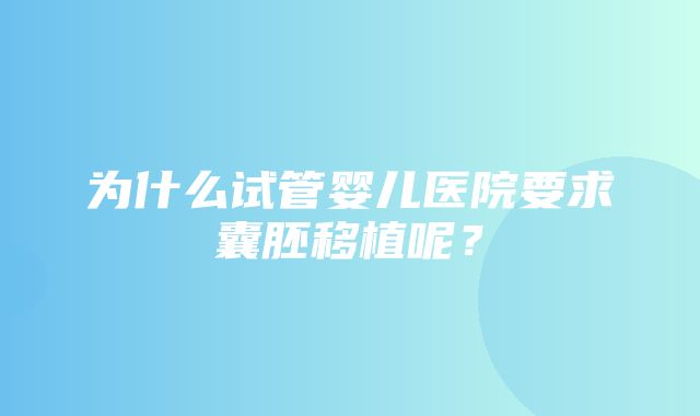 为什么试管婴儿医院要求囊胚移植呢？