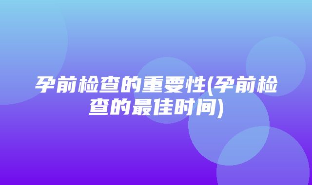 孕前检查的重要性(孕前检查的最佳时间)