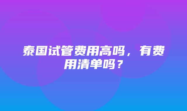 泰国试管费用高吗，有费用清单吗？