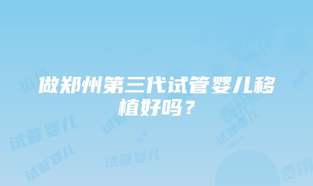 做郑州第三代试管婴儿移植好吗？