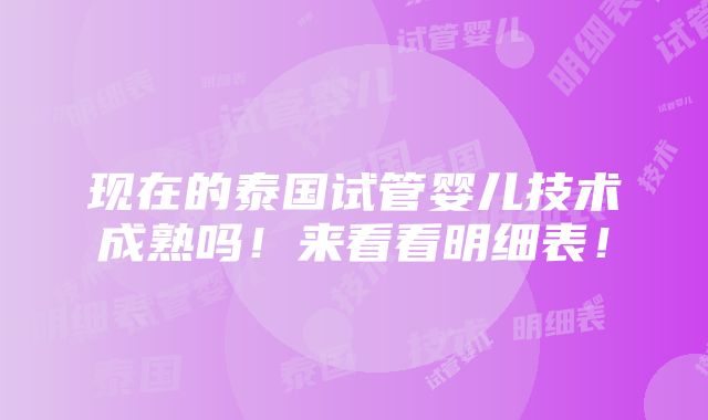 现在的泰国试管婴儿技术成熟吗！来看看明细表！