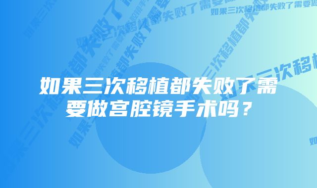 如果三次移植都失败了需要做宫腔镜手术吗？