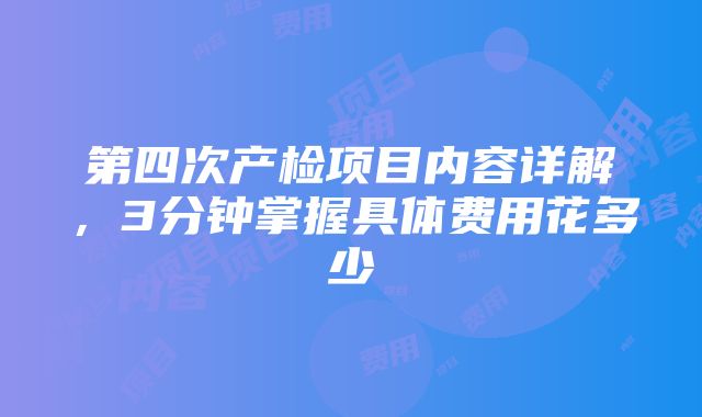 第四次产检项目内容详解，3分钟掌握具体费用花多少