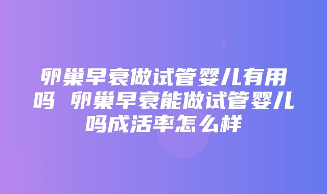 卵巢早衰做试管婴儿有用吗 卵巢早衰能做试管婴儿吗成活率怎么样