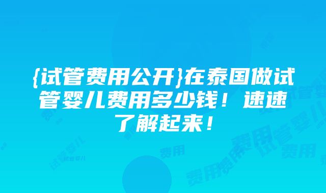 {试管费用公开}在泰国做试管婴儿费用多少钱！速速了解起来！