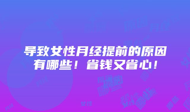 导致女性月经提前的原因有哪些！省钱又省心！