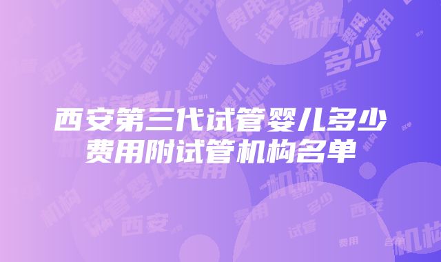 西安第三代试管婴儿多少费用附试管机构名单