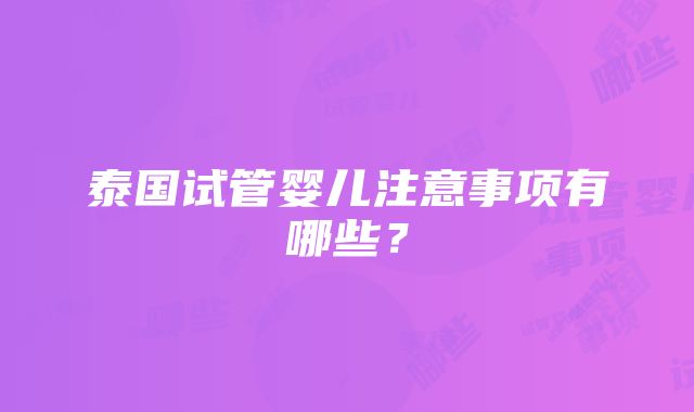 泰国试管婴儿注意事项有哪些？