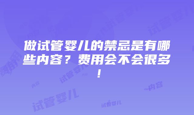 做试管婴儿的禁忌是有哪些内容？费用会不会很多！