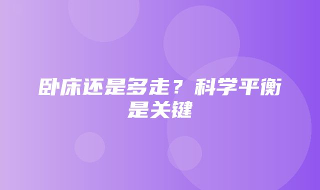 卧床还是多走？科学平衡是关键