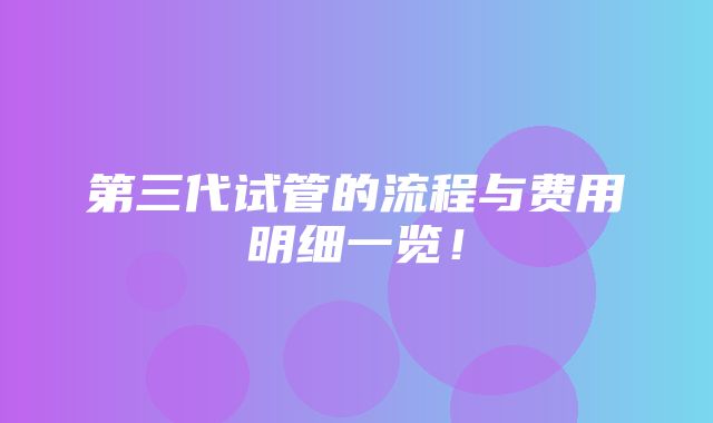 第三代试管的流程与费用明细一览！