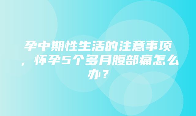 孕中期性生活的注意事项，怀孕5个多月腹部痛怎么办？