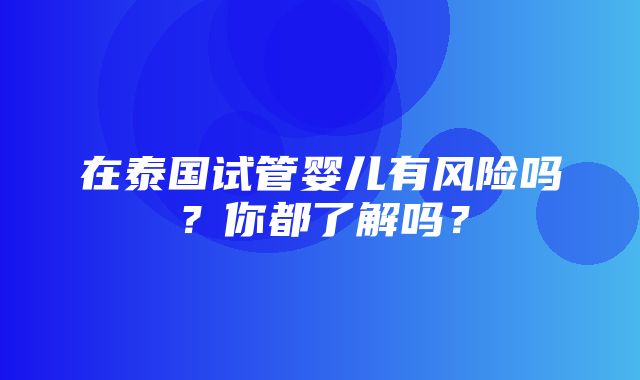 在泰国试管婴儿有风险吗？你都了解吗？