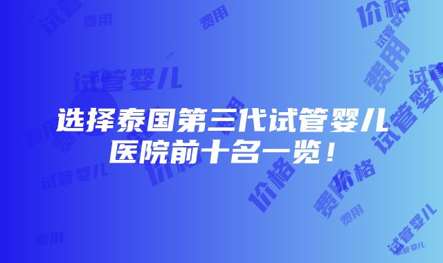 选择泰国第三代试管婴儿医院前十名一览！