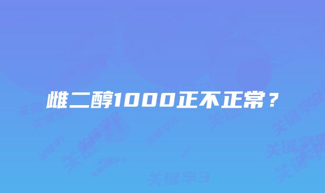 雌二醇1000正不正常？