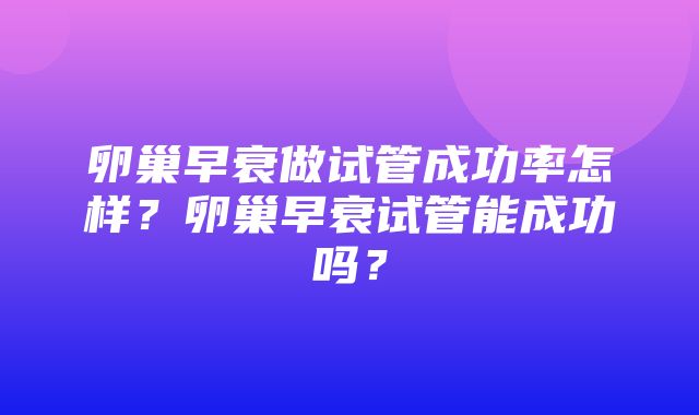 卵巢早衰做试管成功率怎样？卵巢早衰试管能成功吗？