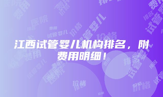 江西试管婴儿机构排名，附费用明细！