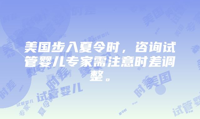 美国步入夏令时，咨询试管婴儿专家需注意时差调整。