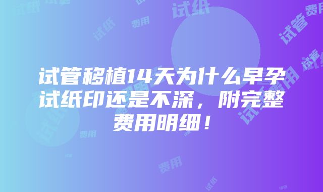 试管移植14天为什么早孕试纸印还是不深，附完整费用明细！