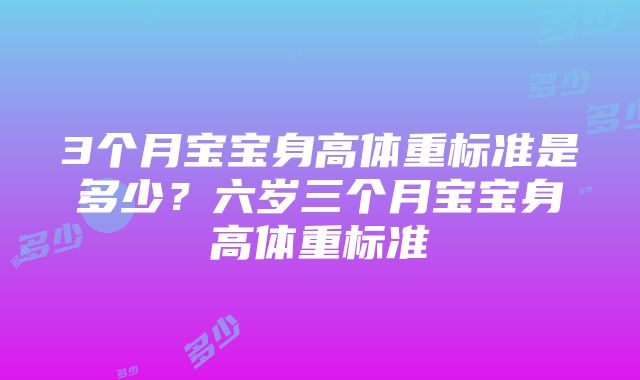 3个月宝宝身高体重标准是多少？六岁三个月宝宝身高体重标准