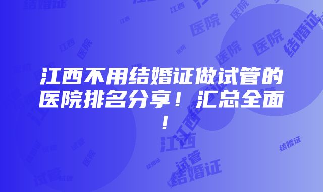 江西不用结婚证做试管的医院排名分享！汇总全面！