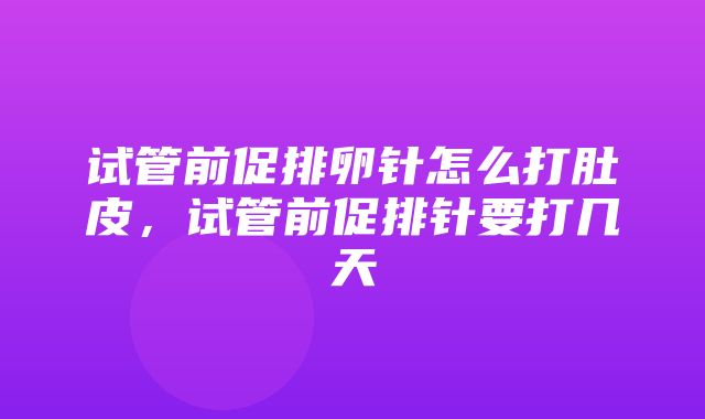 试管前促排卵针怎么打肚皮，试管前促排针要打几天