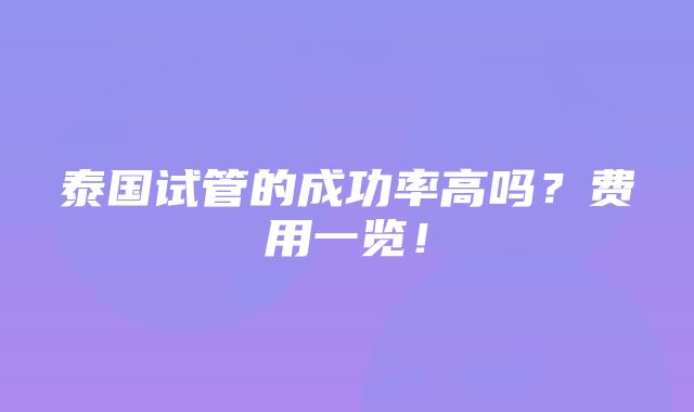 泰国试管的成功率高吗？费用一览！