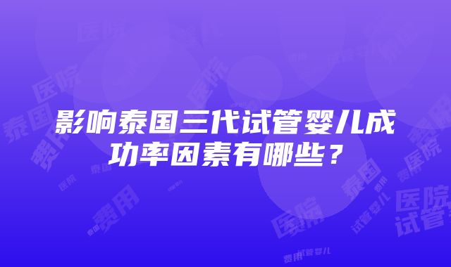 影响泰国三代试管婴儿成功率因素有哪些？