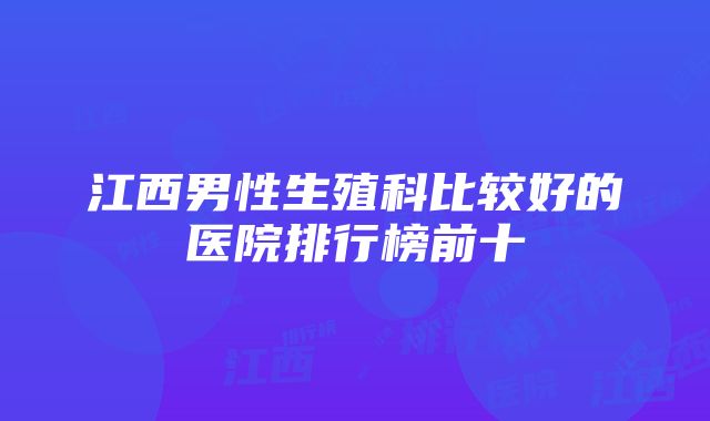 江西男性生殖科比较好的医院排行榜前十