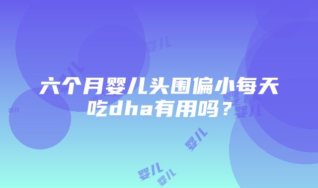 六个月婴儿头围偏小每天吃dha有用吗？