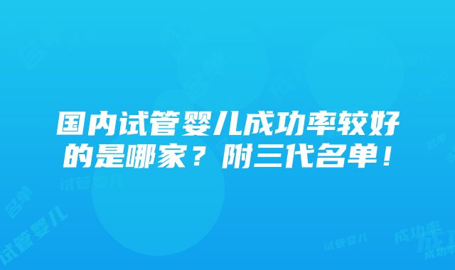 国内试管婴儿成功率较好的是哪家？附三代名单！