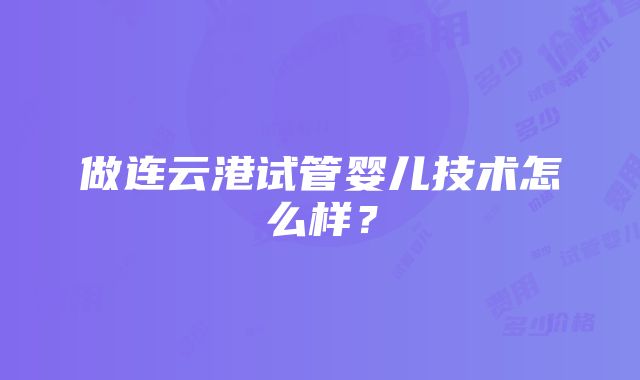 做连云港试管婴儿技术怎么样？