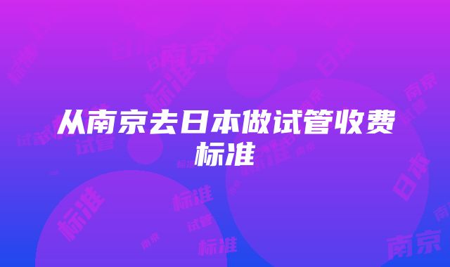 从南京去日本做试管收费标准