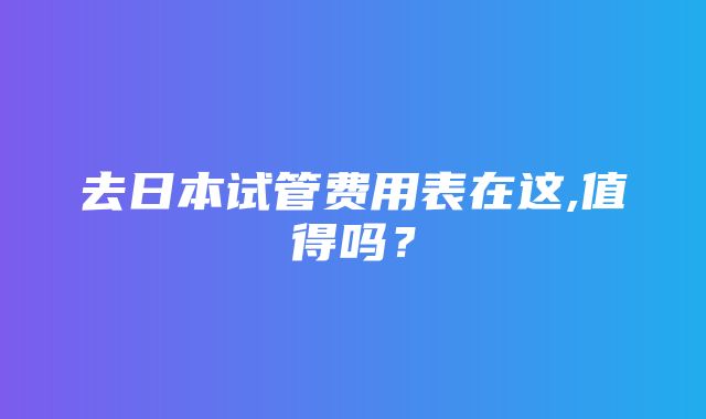 去日本试管费用表在这,值得吗？