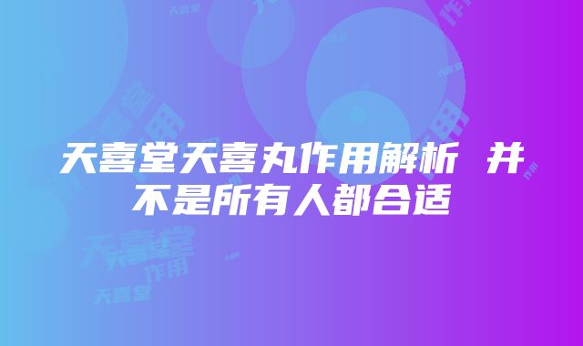 天喜堂天喜丸作用解析 并不是所有人都合适