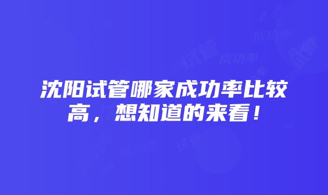 沈阳试管哪家成功率比较高，想知道的来看！