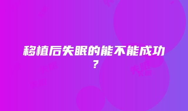 移植后失眠的能不能成功？