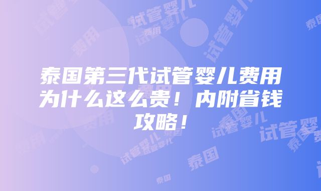 泰国第三代试管婴儿费用为什么这么贵！内附省钱攻略！