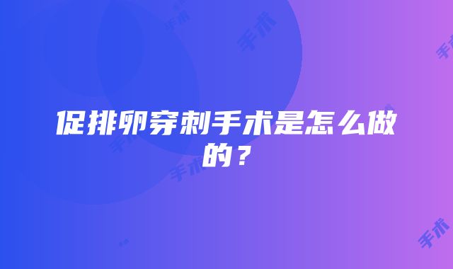 促排卵穿刺手术是怎么做的？