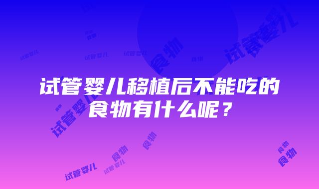 试管婴儿移植后不能吃的食物有什么呢？