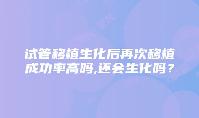 试管移植生化后再次移植成功率高吗,还会生化吗？