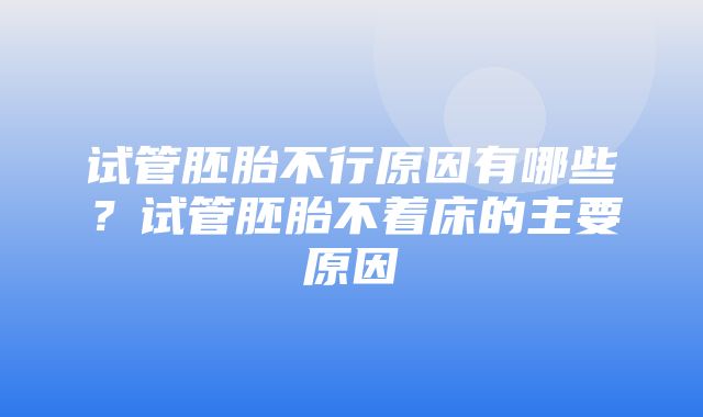 试管胚胎不行原因有哪些？试管胚胎不着床的主要原因