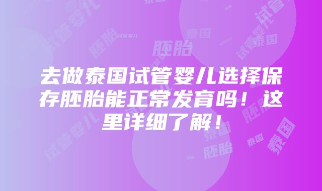 去做泰国试管婴儿选择保存胚胎能正常发育吗！这里详细了解！