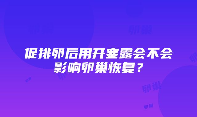 促排卵后用开塞露会不会影响卵巢恢复？