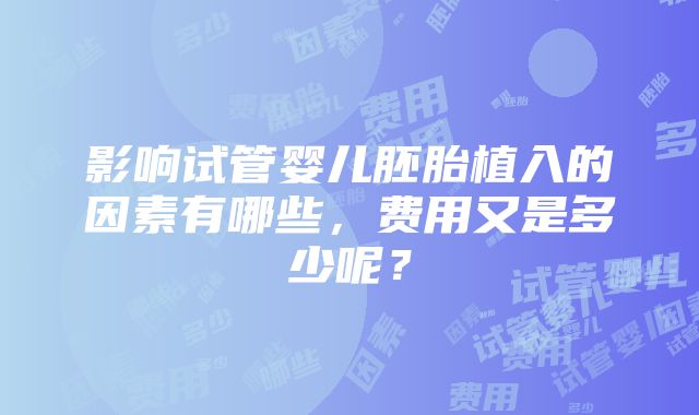 影响试管婴儿胚胎植入的因素有哪些，费用又是多少呢？