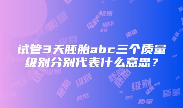 试管3天胚胎abc三个质量级别分别代表什么意思？